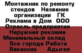 Монтажник по ремонту стендов › Название организации ­ ГК Реклама в Дом, ООО › Отрасль предприятия ­ Наружная реклама › Минимальный оклад ­ 1 - Все города Работа » Вакансии   . Адыгея респ.,Адыгейск г.